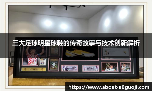 三大足球明星球鞋的传奇故事与技术创新解析